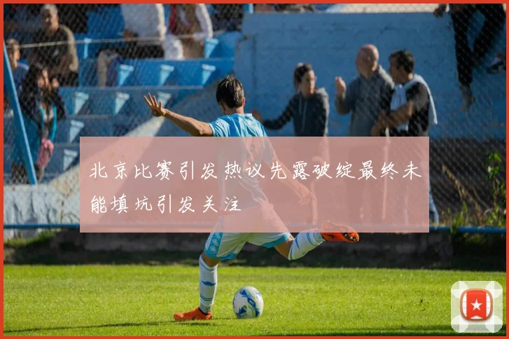 北京比赛引发热议先露破绽最终未能填坑引发关注