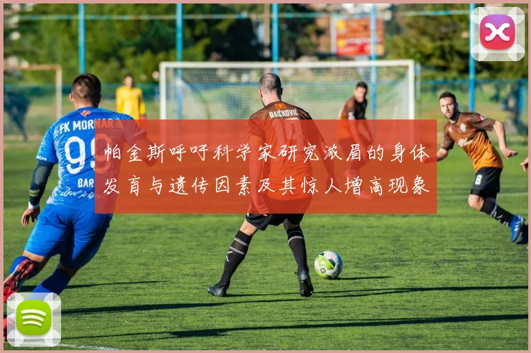 帕金斯呼吁科学家研究浓眉的身体发育与遗传因素及其惊人增高现象